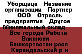 Уборщица › Название организации ­ Партнер, ООО › Отрасль предприятия ­ Другое › Минимальный оклад ­ 1 - Все города Работа » Вакансии   . Башкортостан респ.,Караидельский р-н